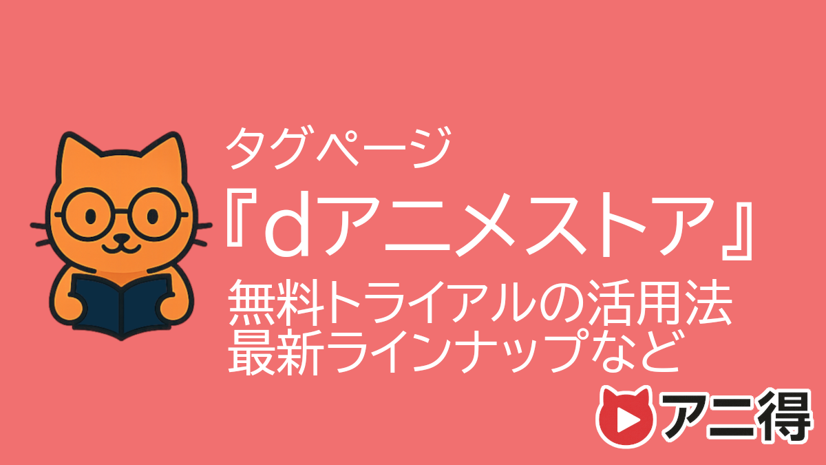 dアニメストア配信アニメまとめ｜最新作品一覧と無料期間の活用法